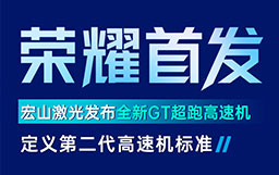 宏山激光GT高速机发布会亮点解读：GT超跑级速度+AI工艺创新首发，定义行业高速机新标准