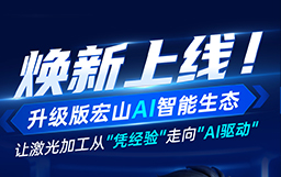 焕新上线！升级版宏山AI智能生态，让激光加工从